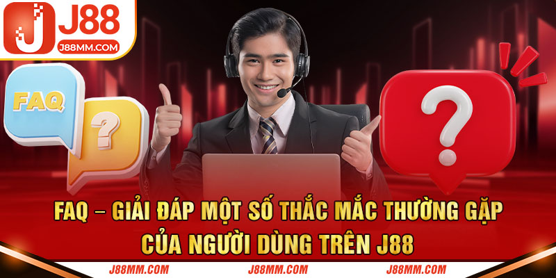 FAQ - Giải đáp một số thắc mắc thường gặp của người dùng trên J88